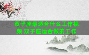 双子座最适合什么工作视频 双子座适合做的工作
